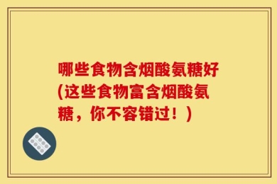 哪些食物含烟酸氨糖好(这些食物富含烟酸氨糖，你不容错过！)