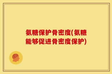 氨糖保护骨密度(氨糖能够促进骨密度保护)