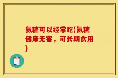 氨糖可以经常吃(氨糖健康无害，可长期食用)