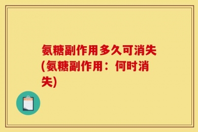 氨糖副作用多久可消失(氨糖副作用：何时消失)