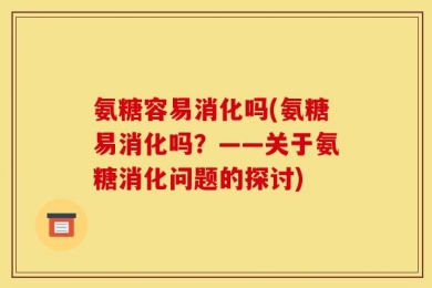 氨糖容易消化吗(氨糖易消化吗？——关于氨糖消化问题的探讨)