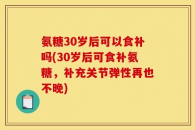 氨糖30岁后可以食补吗(30岁后可食补氨糖，补充关节弹性再也不晚)