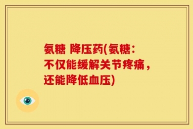 氨糖 降压药(氨糖：不仅能缓解关节疼痛，还能降低血压)