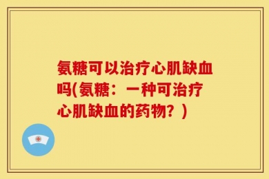 氨糖可以治疗心肌缺血吗(氨糖：一种可治疗心肌缺血的药物？)