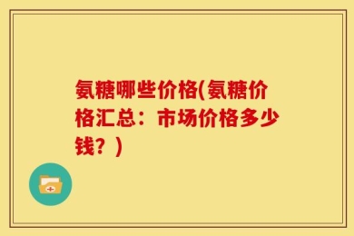 氨糖哪些价格(氨糖价格汇总：市场价格多少钱？)
