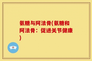 氨糖与阿法骨(氨糖和阿法骨：促进关节健康)