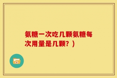 氨糖一次吃几颗氨糖每次用量是几颗？)