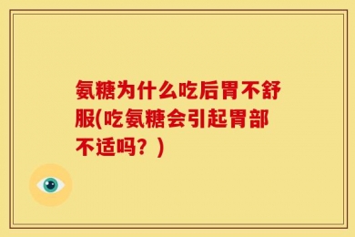 氨糖为什么吃后胃不舒服(吃氨糖会引起胃部不适吗？)