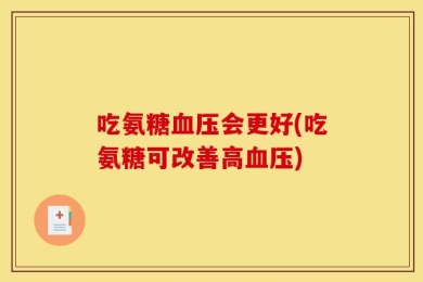 吃氨糖血压会更好(吃氨糖可改善高血压)