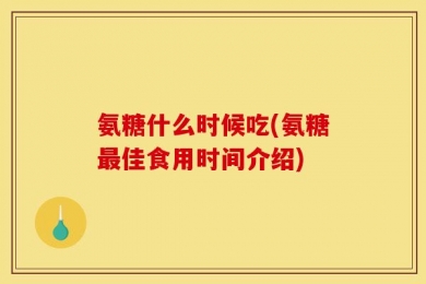 氨糖什么时候吃(氨糖最佳食用时间介绍)