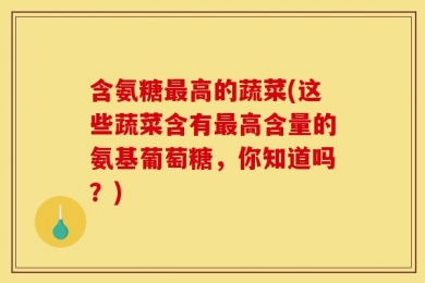 含氨糖最高的蔬菜(这些蔬菜含有最高含量的氨基葡萄糖，你知道吗？)