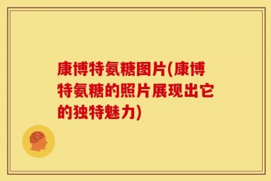 康博特氨糖图片(康博特氨糖的照片展现出它的独特魅力)