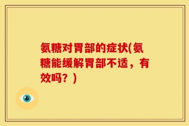 氨糖对胃部的症状(氨糖能缓解胃部不适，有效吗？)