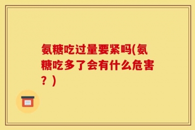 氨糖吃过量要紧吗(氨糖吃多了会有什么危害？)