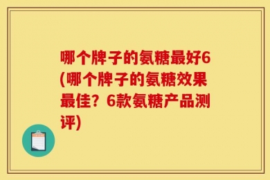 哪个牌子的氨糖最好6(哪个牌子的氨糖效果最佳？6款氨糖产品测评)