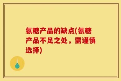 氨糖产品的缺点(氨糖产品不足之处，需谨慎选择)