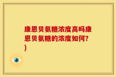 康恩贝氨糖浓度高吗康恩贝氨糖的浓度如何？)