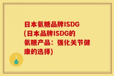 日本氨糖品牌ISDG(日本品牌ISDG的氨糖产品：强化关节健康的选择)