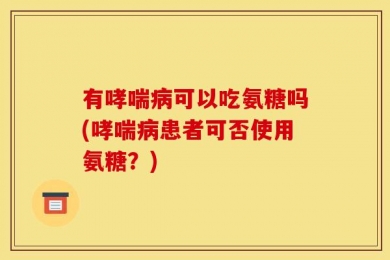 有哮喘病可以吃氨糖吗(哮喘病患者可否使用氨糖？)