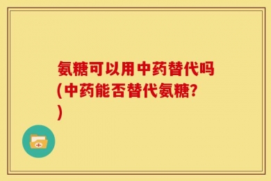 氨糖可以用中药替代吗(中药能否替代氨糖？)
