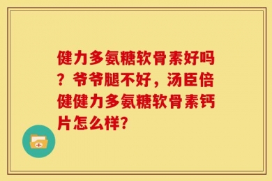 健力多氨糖软骨素好吗？爷爷腿不好，汤臣倍健健力多氨糖软骨素钙片怎么样？