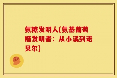 氨糖发明人(氨基葡萄糖发明者：从小溪到诺贝尔)
