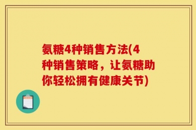 氨糖4种销售方法(4种销售策略，让氨糖助你轻松拥有健康关节)