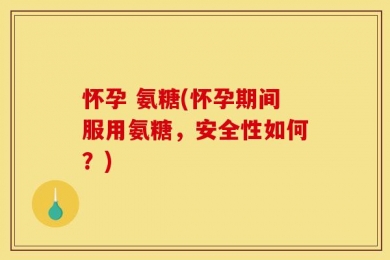 怀孕 氨糖(怀孕期间服用氨糖，安全性如何？)