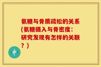 氨糖与骨质疏松的关系(氨糖摄入与骨密度：研究发现有怎样的关联？)