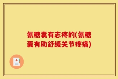 氨糖囊有志疼的(氨糖囊有助舒缓关节疼痛)