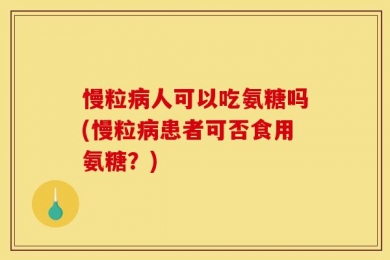 慢粒病人可以吃氨糖吗(慢粒病患者可否食用氨糖？)