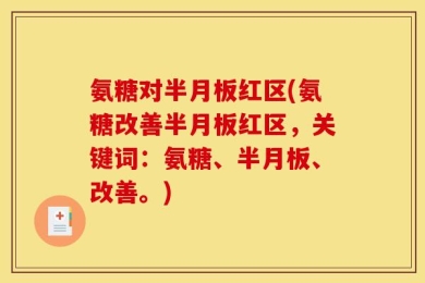 氨糖对半月板红区(氨糖改善半月板红区，关键词：氨糖、半月板、改善。)