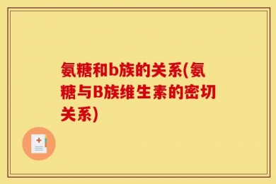 氨糖和b族的关系(氨糖与B族维生素的密切关系)