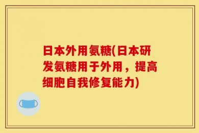 日本外用氨糖(日本研发氨糖用于外用，提高细胞自我修复能力)