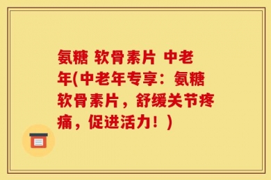 氨糖 软骨素片 中老年(中老年专享：氨糖软骨素片，舒缓关节疼痛，促进活力！)