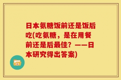 日本氨糖饭前还是饭后吃(吃氨糖，是在用餐前还是后最佳？——日本研究得出答案)