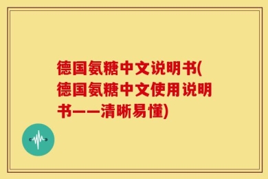德国氨糖中文说明书(德国氨糖中文使用说明书——清晰易懂)