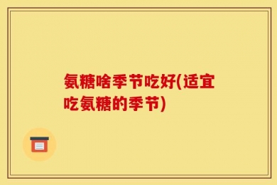 氨糖啥季节吃好(适宜吃氨糖的季节)