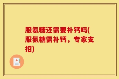 服氨糖还需要补钙吗(服氨糖需补钙，专家支招)