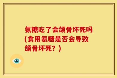 氨糖吃了会颌骨坏死吗(食用氨糖是否会导致颌骨坏死？)