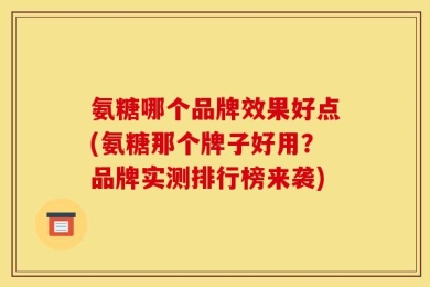 氨糖哪个品牌效果好点(氨糖那个牌子好用？品牌实测排行榜来袭)