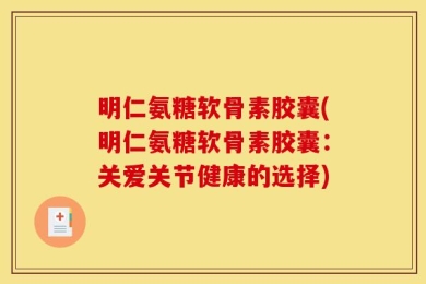 明仁氨糖软骨素胶囊(明仁氨糖软骨素胶囊：关爱关节健康的选择)