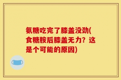 氨糖吃完了膝盖没劲(食糖胺后膝盖无力？这是个可能的原因)