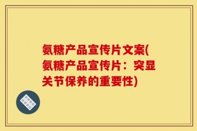 氨糖产品宣传片文案(氨糖产品宣传片：突显关节保养的重要性)
