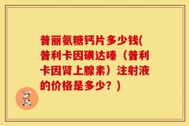 普丽氨糖钙片多少钱(普利卡因磺达嗪（普利卡因肾上腺素）注射液的价格是多少？)