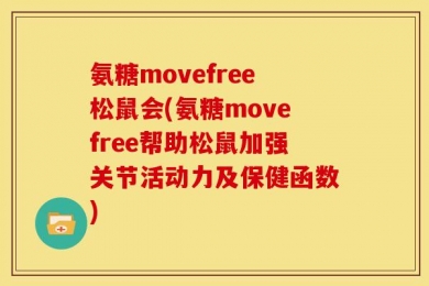 氨糖movefree松鼠会(氨糖movefree帮助松鼠加强关节活动力及保健函数)