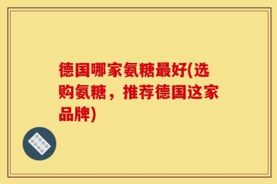 德国哪家氨糖最好(选购氨糖，推荐德国这家品牌)