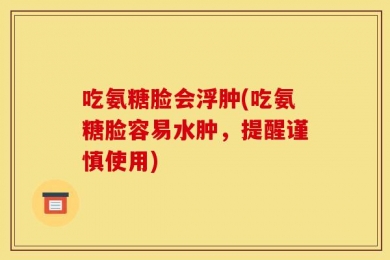 吃氨糖脸会浮肿(吃氨糖脸容易水肿，提醒谨慎使用)