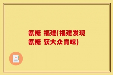 氨糖 福建(福建发现氨糖 获大众青睐)
