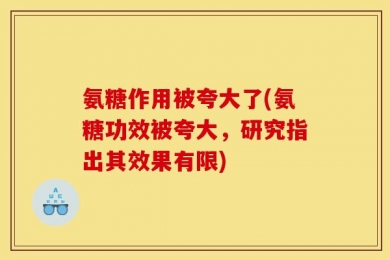 氨糖作用被夸大了(氨糖功效被夸大，研究指出其效果有限)